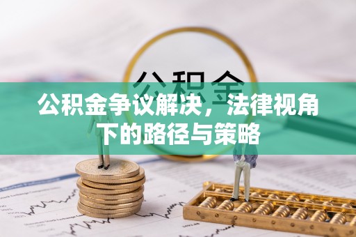 北戴河公积金争议解决，法律视角下的路径与策略
