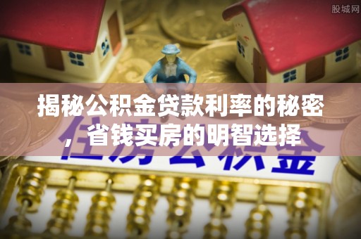 北戴河揭秘公积金贷款利率的秘密，省钱买房的明智选择