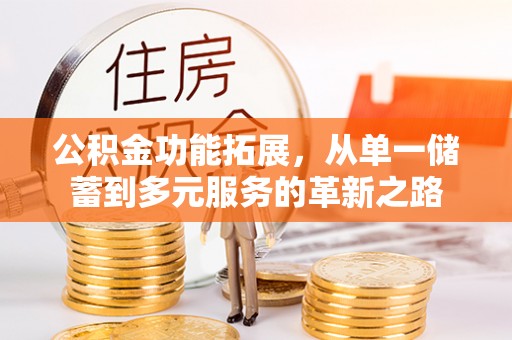 北戴河公积金功能拓展，从单一储蓄到多元服务的革新之路