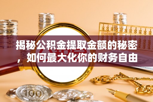 北戴河揭秘公积金提取金额的秘密，如何最大化你的财务自由