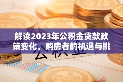 北戴河解读2023年公积金贷款政策变化，购房者的机遇与挑战