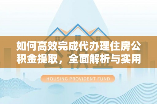北戴河如何高效完成代办理住房公积金提取，全面解析与实用技巧
