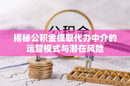 北戴河揭秘公积金提取代办中介的运营模式与潜在风险