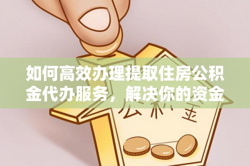 北戴河如何高效办理提取住房公积金代办服务，解决你的资金需求