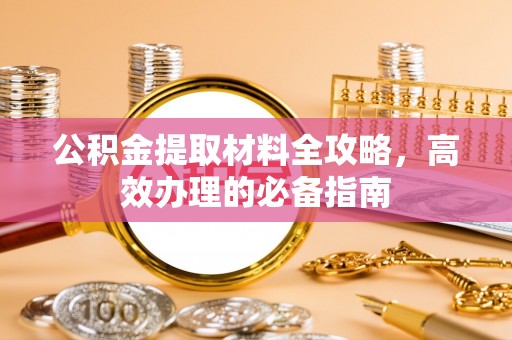 北戴河公积金提取材料全攻略，高效办理的必备指南