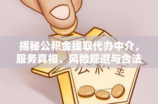 北戴河揭秘公积金提取代办中介，服务真相、风险规避与合法途径