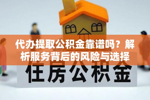 北戴河代办提取公积金靠谱吗？解析服务背后的风险与选择
