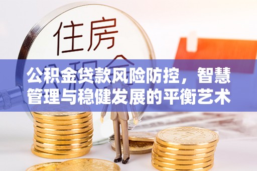 北戴河公积金贷款风险防控，智慧管理与稳健发展的平衡艺术