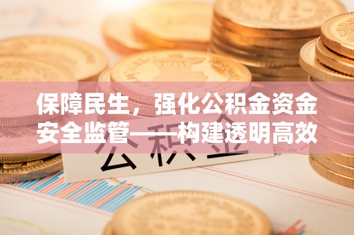 北戴河保障民生，强化公积金资金安全监管——构建透明高效的管理体系