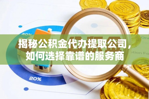 北戴河揭秘公积金代办提取公司，如何选择靠谱的服务商