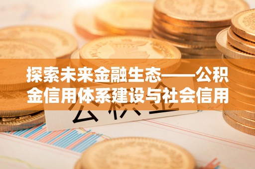 北戴河探索未来金融生态——公积金信用体系建设与社会信用体系的深度融合