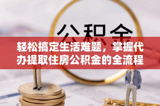 北戴河轻松搞定生活难题，掌握代办提取住房公积金的全流程