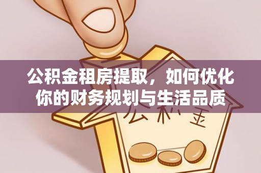 北戴河公积金租房提取，如何优化你的财务规划与生活品质