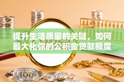 北戴河提升生活质量的关键，如何最大化你的公积金贷款额度