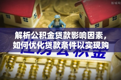 北戴河解析公积金贷款影响因素，如何优化贷款条件以实现购房梦想