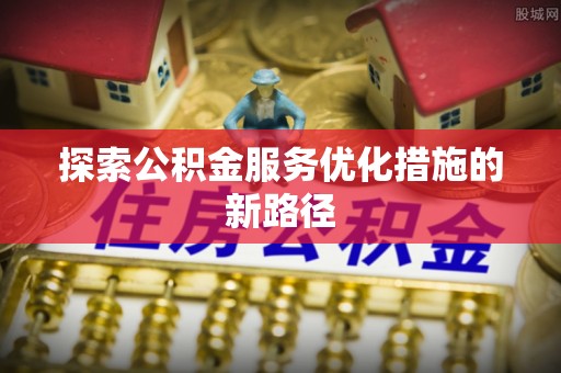 北戴河探索公积金服务优化措施的新路径