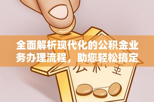 北戴河全面解析现代化的公积金业务办理流程，助您轻松搞定每一笔交易