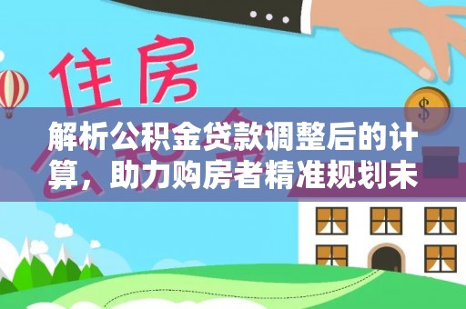 北戴河解析公积金贷款调整后的计算，助力购房者精准规划未来