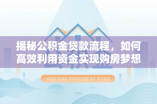 北戴河揭秘公积金贷款流程，如何高效利用资金实现购房梦想