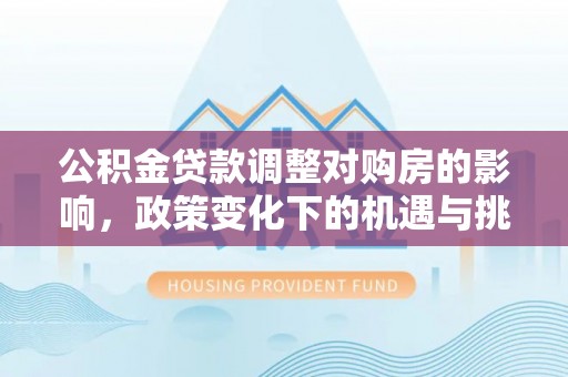 北戴河公积金贷款调整对购房的影响，政策变化下的机遇与挑战