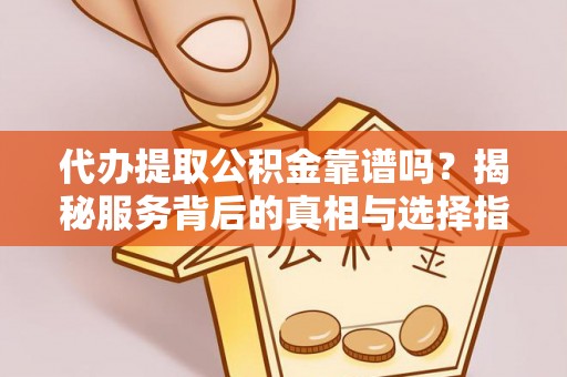 北戴河代办提取公积金靠谱吗？揭秘服务背后的真相与选择指南