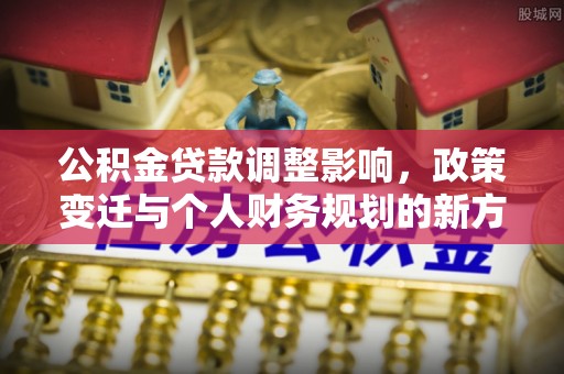 北戴河公积金贷款调整影响，政策变迁与个人财务规划的新方向