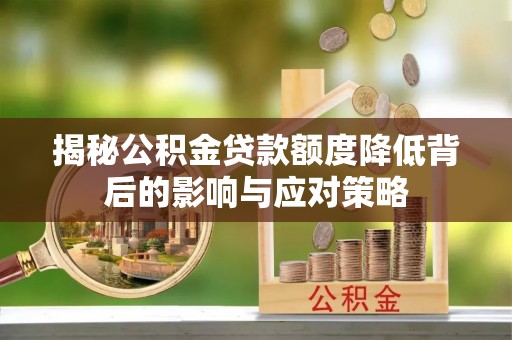 北戴河揭秘公积金贷款额度降低背后的影响与应对策略