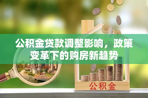 北戴河公积金贷款调整影响，政策变革下的购房新趋势