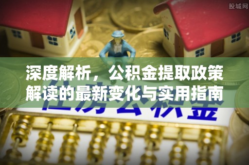 北戴河深度解析，公积金提取政策解读的最新变化与实用指南