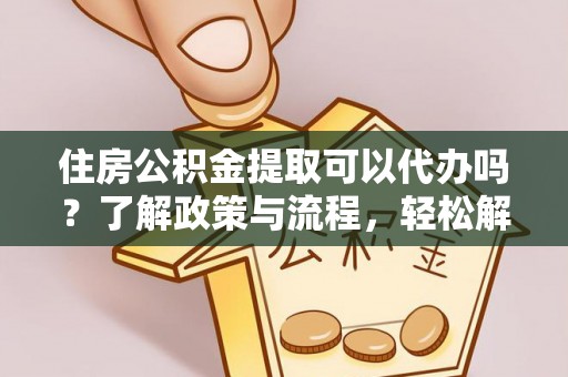 北戴河住房公积金提取可以代办吗？了解政策与流程，轻松解决你的疑问