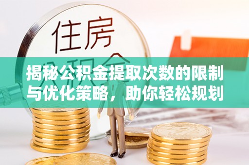 北戴河揭秘公积金提取次数的限制与优化策略，助你轻松规划财务未来