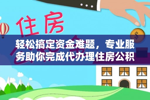 北戴河轻松搞定资金难题，专业服务助你完成代办理住房公积金提取