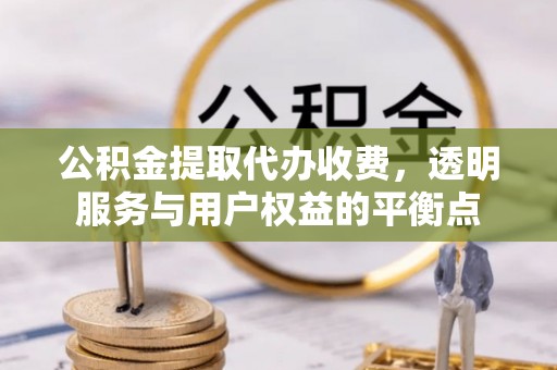 北戴河公积金提取代办收费，透明服务与用户权益的平衡点