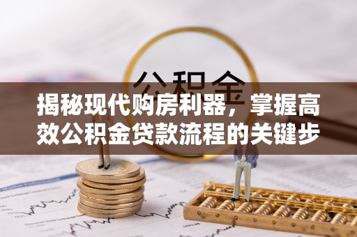 北戴河揭秘现代购房利器，掌握高效公积金贷款流程的关键步骤