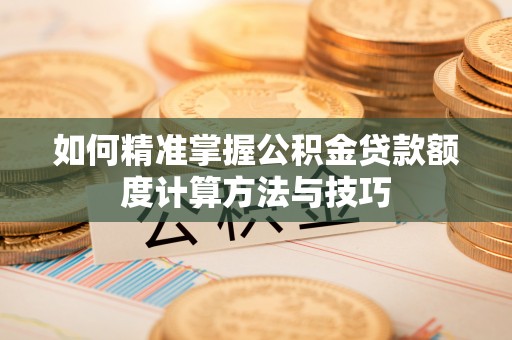 北戴河如何精准掌握公积金贷款额度计算方法与技巧