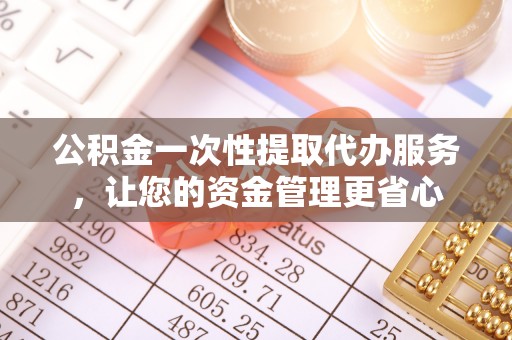 北戴河公积金一次性提取代办服务，让您的资金管理更省心