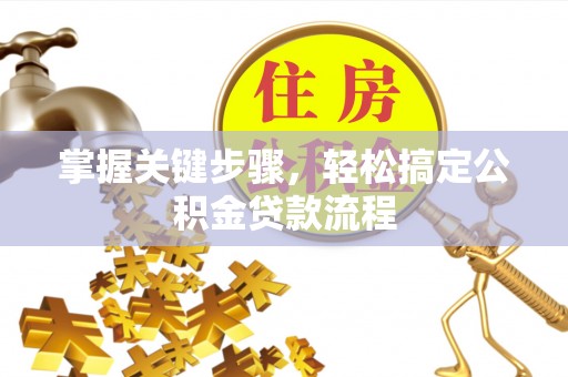 北戴河掌握关键步骤，轻松搞定公积金贷款流程