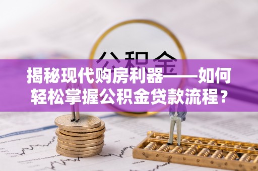 北戴河揭秘现代购房利器——如何轻松掌握公积金贷款流程？