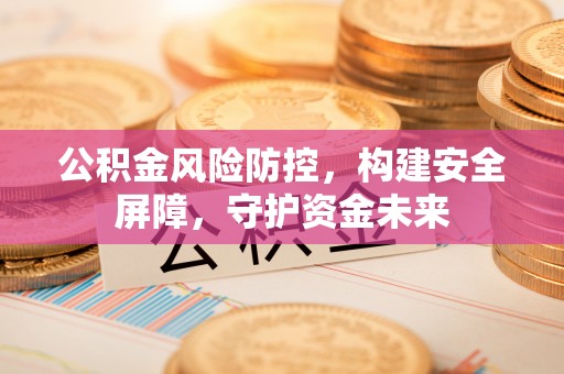 北戴河公积金风险防控，构建安全屏障，守护资金未来