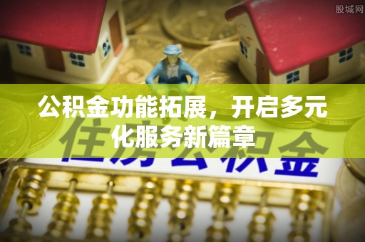 北戴河公积金功能拓展，开启多元化服务新篇章