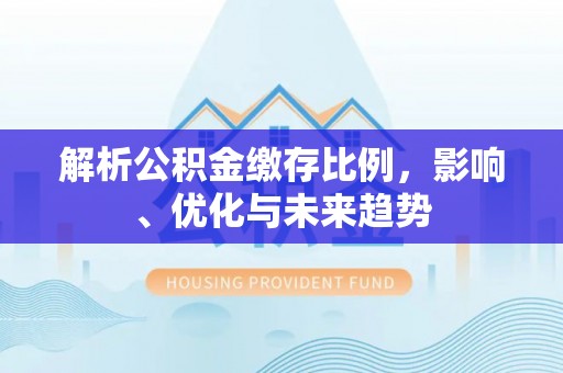 北戴河解析公积金缴存比例，影响、优化与未来趋势