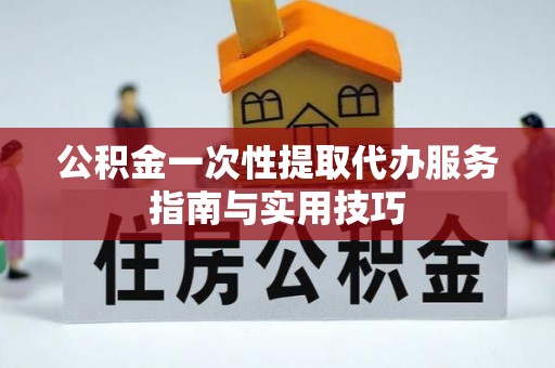 北戴河公积金一次性提取代办服务指南与实用技巧