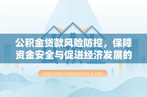 北戴河公积金贷款风险防控，保障资金安全与促进经济发展的平衡之道