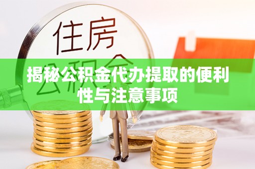 北戴河揭秘公积金代办提取的便利性与注意事项