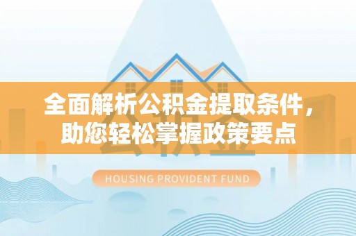 北戴河全面解析公积金提取条件，助您轻松掌握政策要点