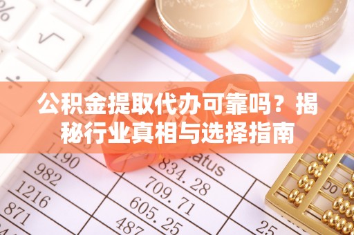 北戴河公积金提取代办可靠吗？揭秘行业真相与选择指南