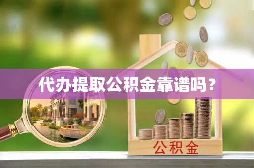 北戴河代办提取公积金靠谱吗？