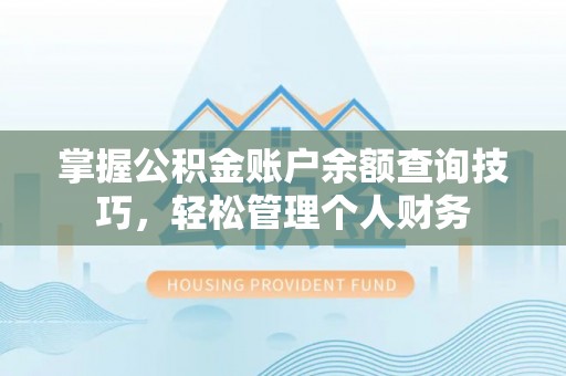 北戴河掌握公积金账户余额查询技巧，轻松管理个人财务