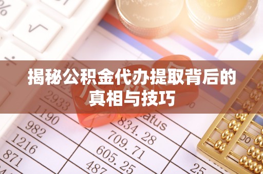北戴河揭秘公积金代办提取背后的真相与技巧