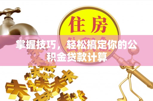 北戴河掌握技巧，轻松搞定你的公积金贷款计算